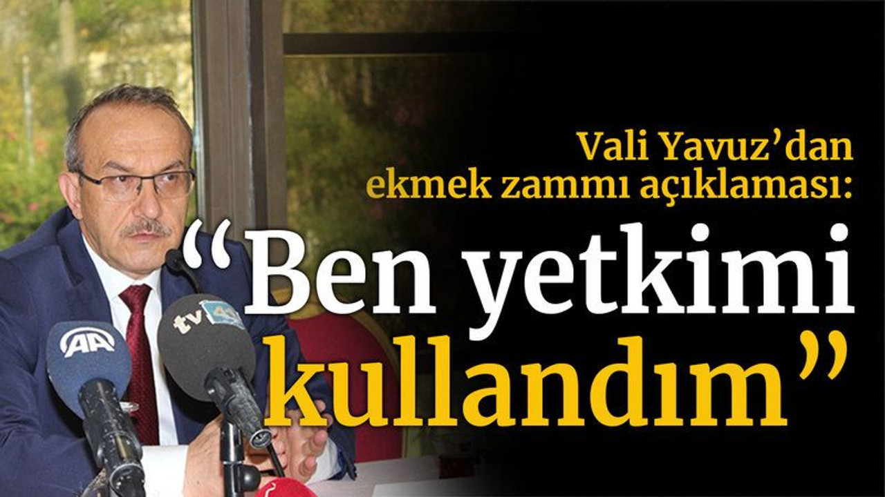 Vali Yavuz’dan ekmek zammı açıklaması: “Ben yetkimi kullandım”